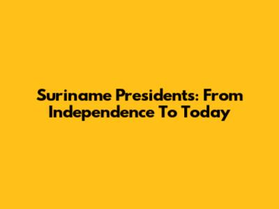 Suriname Presidents: From Independence To Today