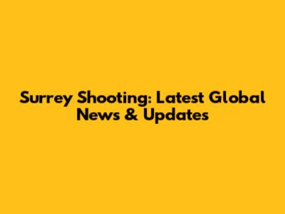 Surrey Shooting: Latest Global News & Updates