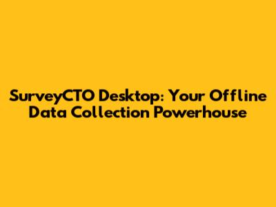 SurveyCTO Desktop: Your Offline Data Collection Powerhouse