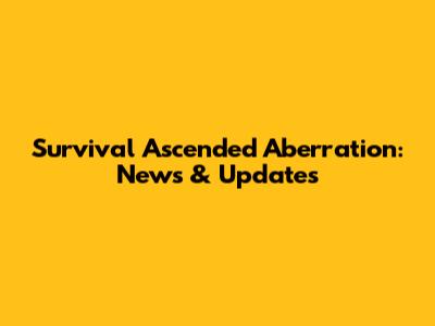 Survival Ascended Aberration: News & Updates