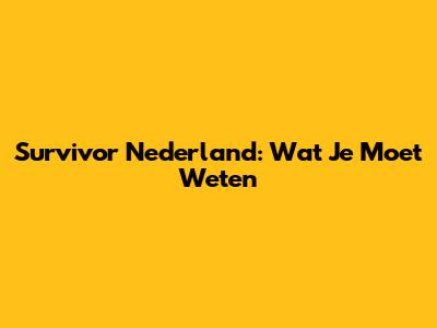 Survivor Nederland: Wat Je Moet Weten