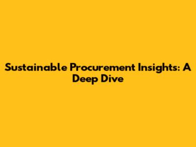 Sustainable Procurement Insights: A Deep Dive