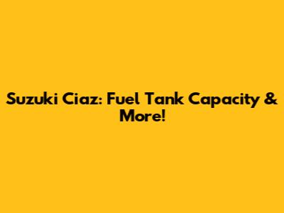 Suzuki Ciaz: Fuel Tank Capacity & More!