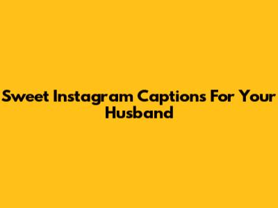 Sweet Instagram Captions For Your Husband