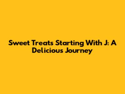 Sweet Treats Starting With J: A Delicious Journey