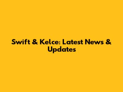 Swift & Kelce: Latest News & Updates