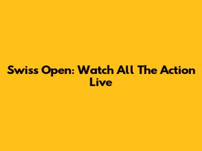 Swiss Open: Watch All The Action Live