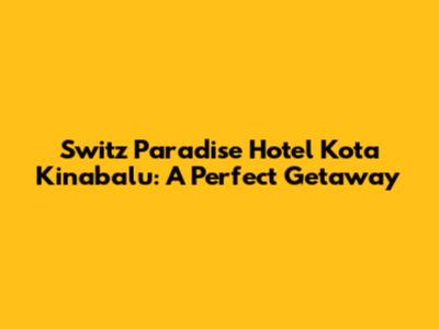 Switz Paradise Hotel Kota Kinabalu: A Perfect Getaway