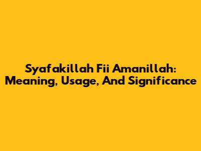 Syafakillah Fii Amanillah: Meaning, Usage, And Significance