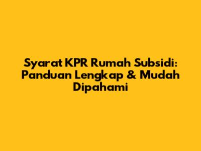 Syarat KPR Rumah Subsidi: Panduan Lengkap & Mudah Dipahami