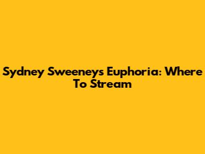 Sydney Sweeney's Euphoria: Where To Stream