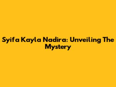 Syifa Kayla Nadira: Unveiling The Mystery