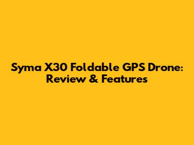 Syma X30 Foldable GPS Drone: Review & Features