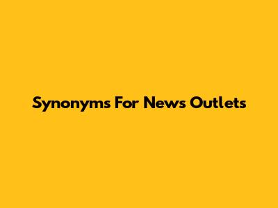 Synonyms For 'News Outlets'