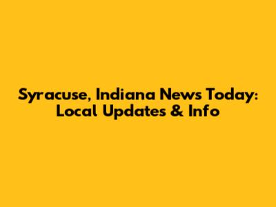 Syracuse, Indiana News Today: Local Updates & Info