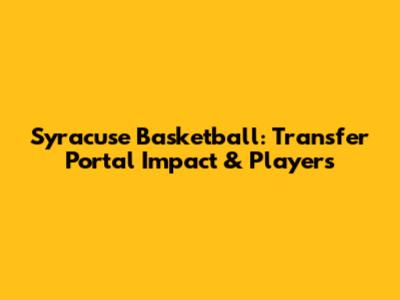 Syracuse Basketball: Transfer Portal Impact & Players