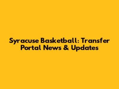 Syracuse Basketball: Transfer Portal News & Updates