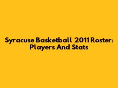 Syracuse Basketball 2011 Roster: Players And Stats
