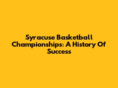 Syracuse Basketball Championships: A History Of Success