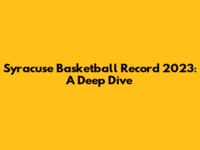 Syracuse Basketball Record 2023: A Deep Dive