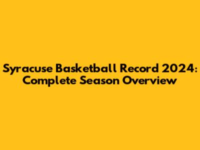 Syracuse Basketball Record 2024: Complete Season Overview
