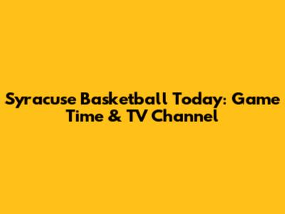 Syracuse Basketball Today: Game Time & TV Channel