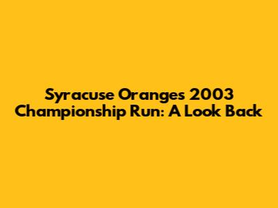 Syracuse Orange's 2003 Championship Run: A Look Back