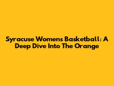 Syracuse Women's Basketball: A Deep Dive Into The Orange