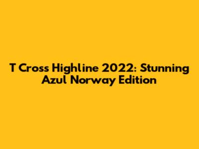 T Cross Highline 2022: Stunning Azul Norway Edition