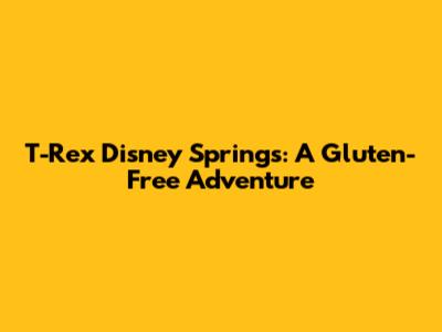 T-Rex Disney Springs: A Gluten-Free Adventure