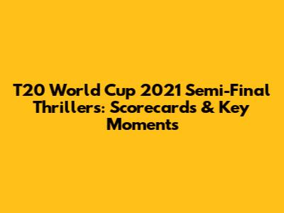 T20 World Cup 2021 Semi-Final Thrillers: Scorecards & Key Moments