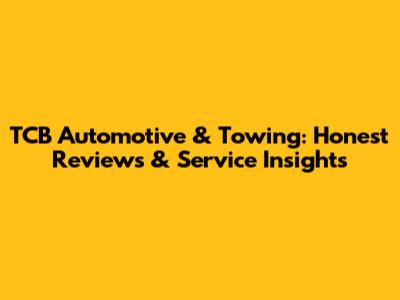 TCB Automotive & Towing: Honest Reviews & Service Insights