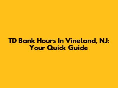 TD Bank Hours In Vineland, NJ: Your Quick Guide