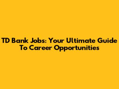 TD Bank Jobs: Your Ultimate Guide To Career Opportunities