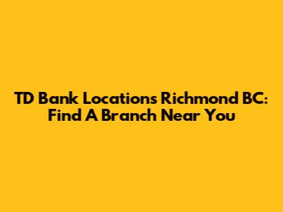 TD Bank Locations Richmond BC: Find A Branch Near You