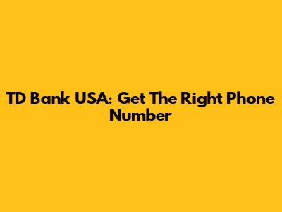 TD Bank USA: Get The Right Phone Number