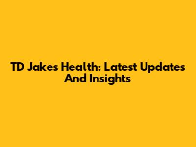 TD Jakes Health: Latest Updates And Insights