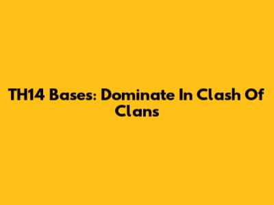 TH14 Bases: Dominate In Clash Of Clans