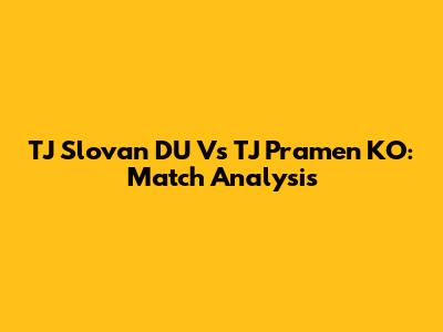 TJ Slovan DU Vs TJ Pramen KO: Match Analysis