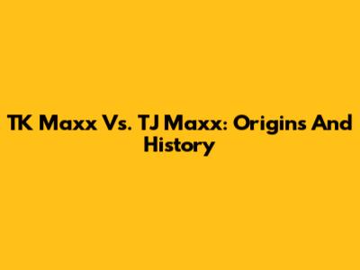 TK Maxx Vs. TJ Maxx: Origins And History