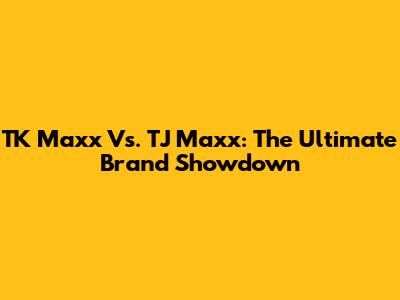 TK Maxx Vs. TJ Maxx: The Ultimate Brand Showdown