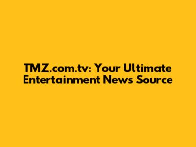 TMZ.com.tv: Your Ultimate Entertainment News Source
