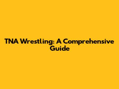 TNA Wrestling: A Comprehensive Guide