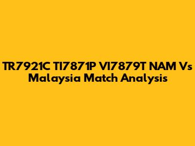 TR7921C TI7871P VI7879T NAM Vs Malaysia Match Analysis