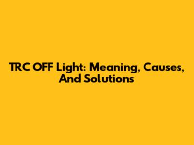 TRC OFF Light: Meaning, Causes, And Solutions