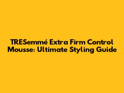 TRESemmé Extra Firm Control Mousse: Ultimate Styling Guide