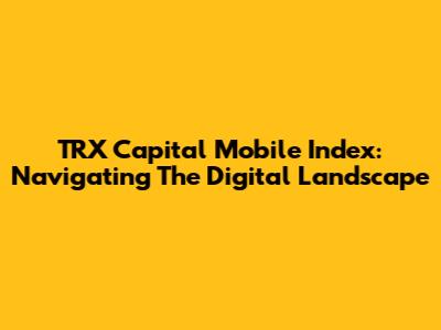 TRX Capital Mobile Index: Navigating The Digital Landscape