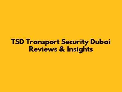 TSD Transport Security Dubai Reviews & Insights