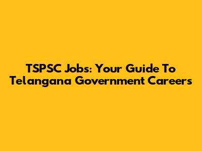 TSPSC Jobs: Your Guide To Telangana Government Careers