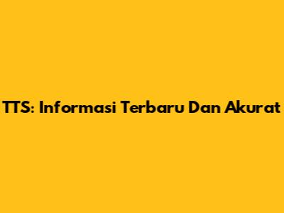 TTS: Informasi Terbaru Dan Akurat
